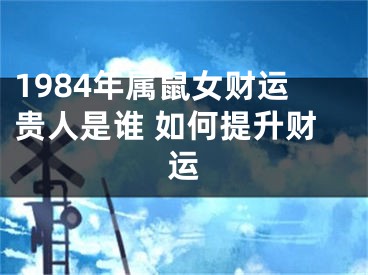 1984年属鼠女财运贵人是谁 如何提升财运