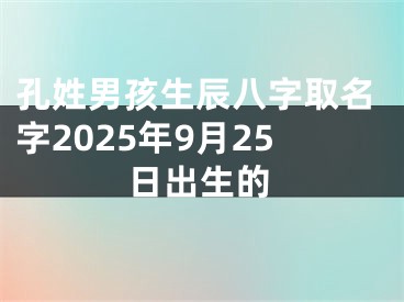 孔姓男孩生辰八字取名字2025年9月25日出生的