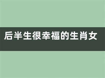 后半生很幸福的生肖女