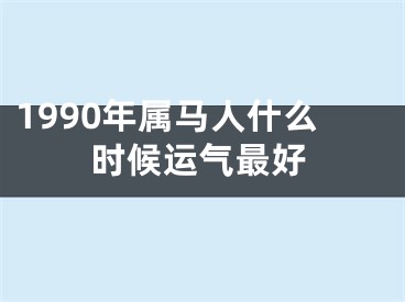 1990年属马人什么时候运气最好