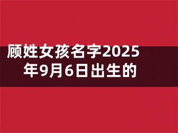 顾姓女孩名字2025年9月6日出生的