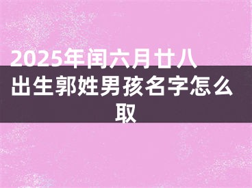 2025年闰六月廿八出生郭姓男孩名字怎么取