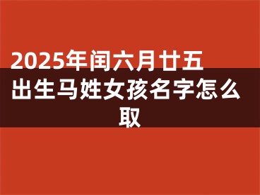 2025年闰六月廿五出生马姓女孩名字怎么取