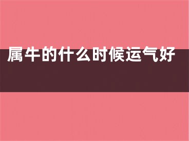 属牛的什么时候运气好 