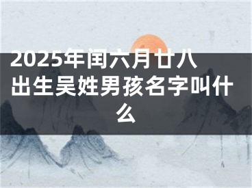 2025年闰六月廿八出生吴姓男孩名字叫什么