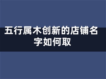 五行属木创新的店铺名字如何取