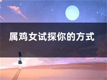 属鸡女试探你的方式