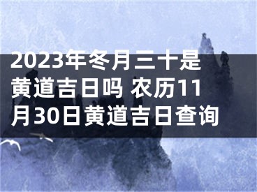 2023年冬月三十是黄道吉日吗 农历11月30日黄道吉日查询