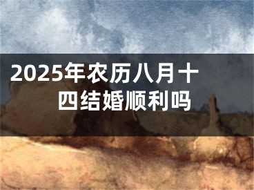 2025年农历八月十四结婚顺利吗