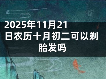 2025年11月21日农历十月初二可以剃胎发吗
