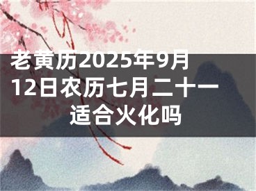 老黄历2025年9月12日农历七月二十一适合火化吗
