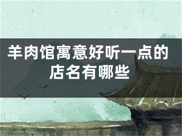 羊肉馆寓意好听一点的店名有哪些