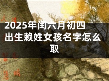 2025年闰六月初四出生赖姓女孩名字怎么取