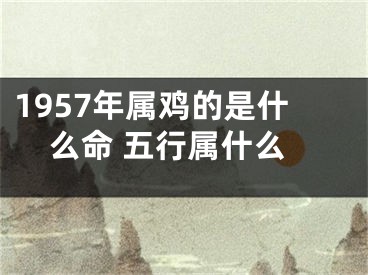 1957年属鸡的是什么命 五行属什么