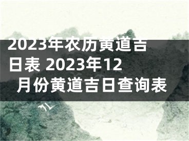 2023年农历黄道吉日表 2023年12月份黄道吉日查询表