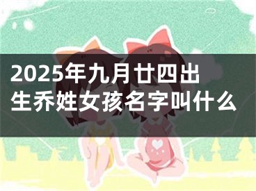 2025年九月廿四出生乔姓女孩名字叫什么