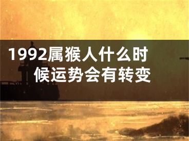 1992属猴人什么时候运势会有转变