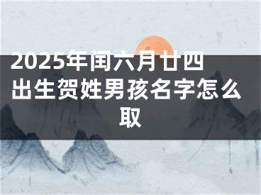 2025年闰六月廿四出生贺姓男孩名字怎么取