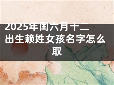 2025年闰六月十二出生赖姓女孩名字怎么取