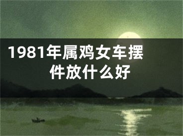 1981年属鸡女车摆件放什么好