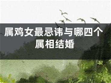 属鸡女最忌讳与哪四个属相结婚