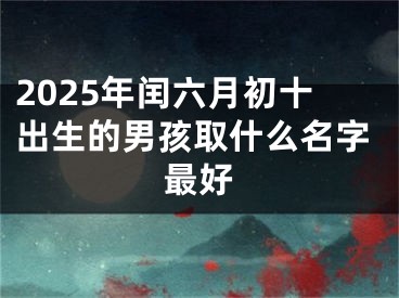 2025年闰六月初十出生的男孩取什么名字最好
