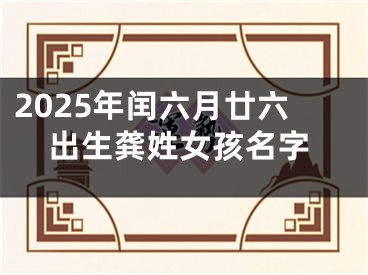 2025年闰六月廿六出生龚姓女孩名字