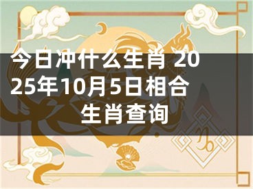 今日冲什么生肖 2025年10月5日相合生肖查询