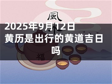 2025年9月12日黄历是出行的黄道吉日吗