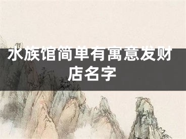 水族馆简单有寓意发财店名字