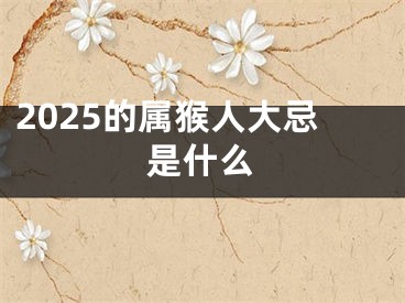 2025的属猴人大忌是什么