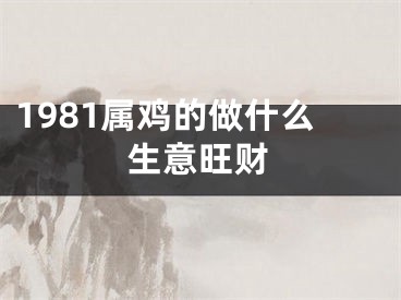 1981属鸡的做什么生意旺财