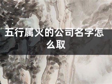 五行属火的公司名字怎么取