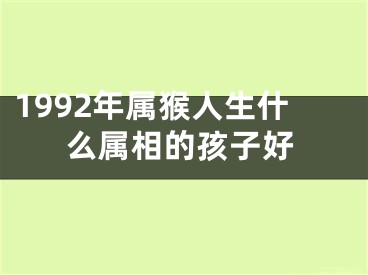 1992年属猴人生什么属相的孩子好
