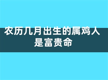 农历几月出生的属鸡人是富贵命