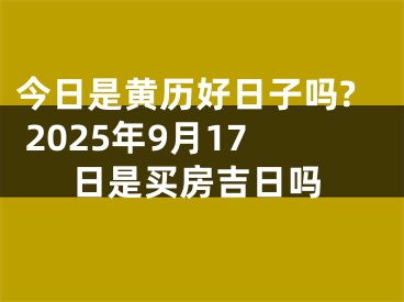 今日是黄历好日子吗? 2025年9月17日是买房吉日吗