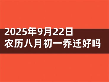 2025年9月22日农历八月初一乔迁好吗