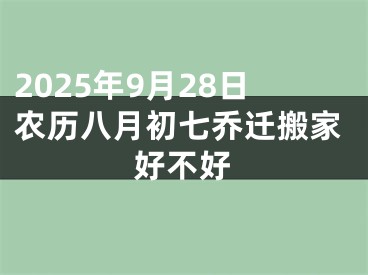 2025年9月28日农历八月初七乔迁搬家好不好