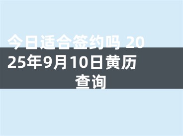 今日适合签约吗 2025年9月10日黄历查询