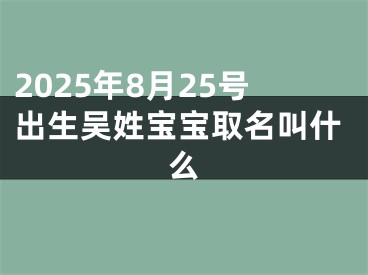 2025年8月25号出生吴姓宝宝取名叫什么