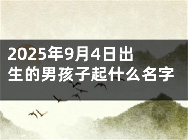 2025年9月4日出生的男孩子起什么名字