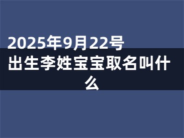2025年9月22号出生李姓宝宝取名叫什么