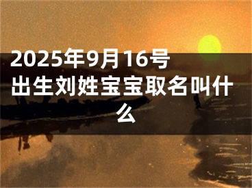 2025年9月16号出生刘姓宝宝取名叫什么