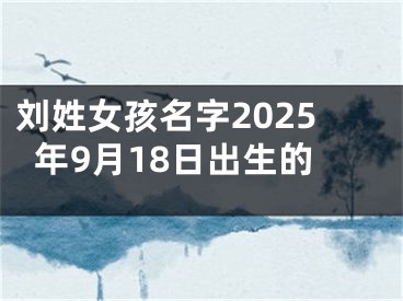 刘姓女孩名字2025年9月18日出生的