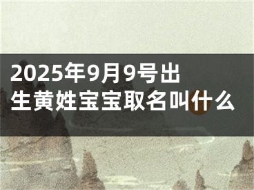2025年9月9号出生黄姓宝宝取名叫什么