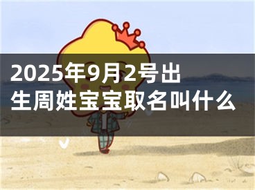 2025年9月2号出生周姓宝宝取名叫什么