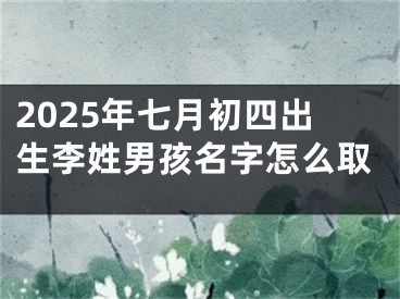 2025年七月初四出生李姓男孩名字怎么取