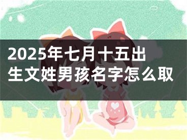2025年七月十五出生文姓男孩名字怎么取