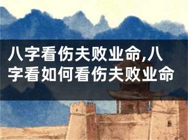 八字看伤夫败业命,八字看如何看伤夫败业命