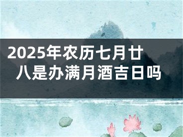 2025年农历七月廿八是办满月酒吉日吗